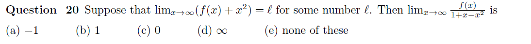 f (x)
Question 20 Suppose that lim→∞(f(x)+ x²) =l for some number l. Then lim-00
is
(а) —1
(b) 1
(c) 0
(d) 0
(e) none of these

