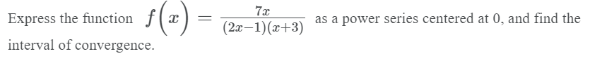 7x
Express the function f(x
as a power series centered at 0, and find the
(2x–1)(x+3)
interval of convergence.
