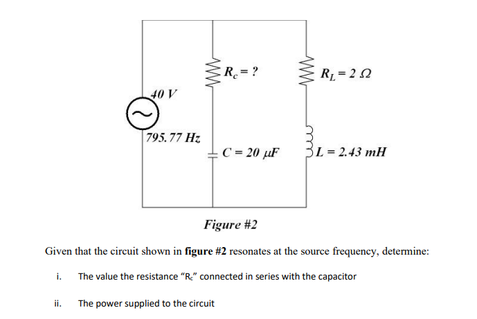 i.
40 V
ii.
795.77 Hz
R₁ = ?
The power supplied to the circuit
C = 20 μF
www
Figure #2
Given that the circuit shown in figure #2 resonates at the source frequency, determine:
The value the resistance "R." connected in series with the capacitor
R₁ = 222
L = 2.43 mH