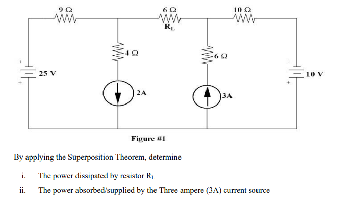 9Ω
ww
25 V
www
-492
2A
6Ω
www
RL
-692
10 22
ww
Figure #1
By applying the Superposition Theorem, determine
i.
The power dissipated by resistor R₁
ii.
The power absorbed/supplied by the Three ampere (3A) current source
+
10 V