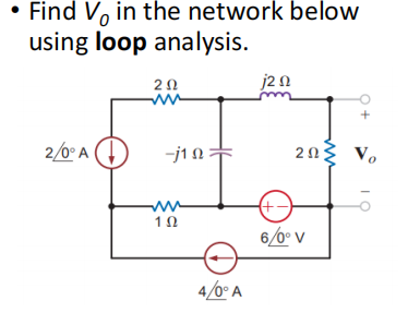 • Find V in the network below
using loop analysis.
2/0° A
2 Ω
-j1 Ω =
ww
1Ω
4/0° A
j20
20 Vo
(+
6/0° V