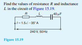 Find the values of resistance R and inductance
L in the circuit of Figure 15.19.
R
L
40 μF
1=1.54-35° A
Figure 15.19
240 V, 50 Hz