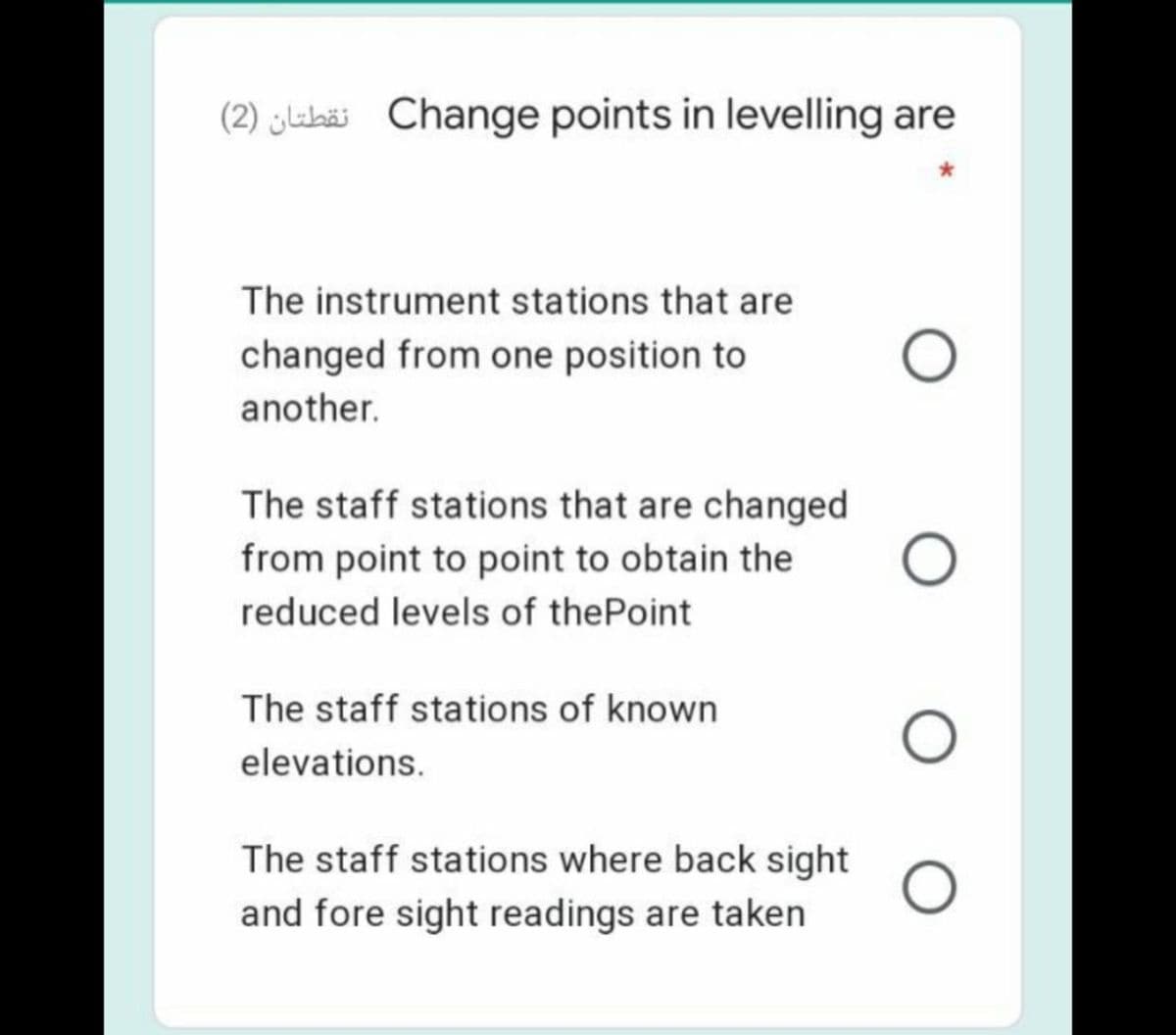 (2) jkkäi Change points in levelling are
The instrument stations that are
changed from one position to
another.
The staff stations that are changed
from point to point to obtain the
reduced levels of thePoint
The staff stations of known
elevations.
The staff stations where back sight
and fore sight readings are taken
