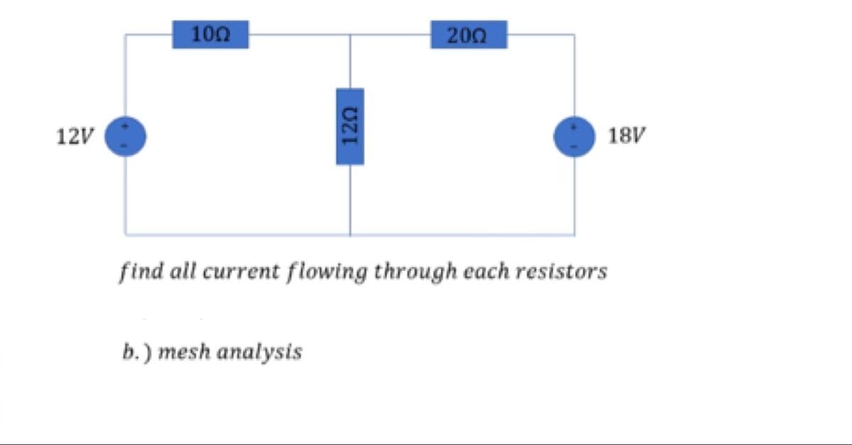 100
200
12V
18V
find all current flowing through each resistors
b.) mesh analysis
