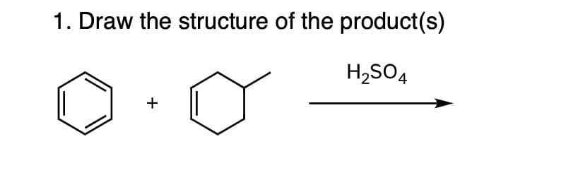 1. Draw the structure of the product(s)
H₂SO4
+