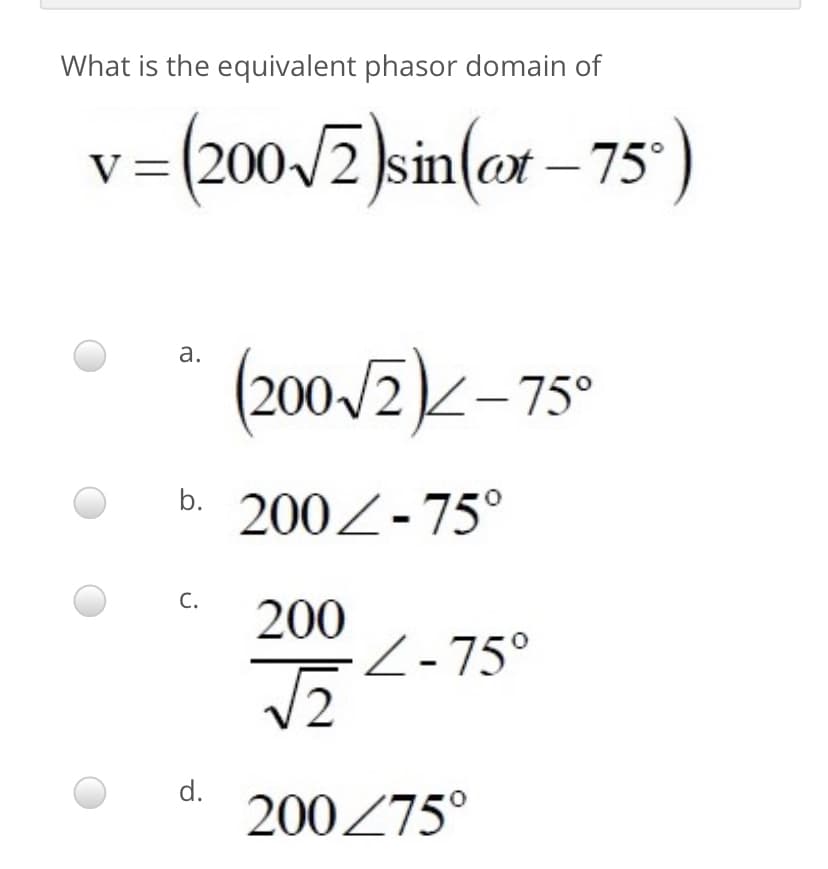 What is the equivalent phasor domain of
v= (200/2 )sin(@t – 75°
а.
(200/2)-75°
b.
200Z-75°
C.
200
Z-75°
d.
200Z75°
