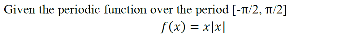 Given the periodic function over the period [-π/2, π/2]
f(x) = x|x|