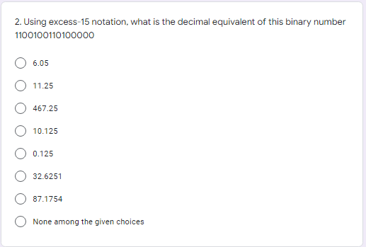 2. Using excess-15 notation, what is the decimal equivalent of this binary number
1100100110100000
6.05
11.25
467.25
10.125
0.125
32.6251
87.1754
None among the given choices
