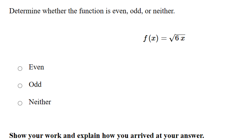 Determine whether the function is even, odd, or neither.
Even
Odd
O Neither
f(x) = √6x
Show your work and explain how you arrived at your answer.