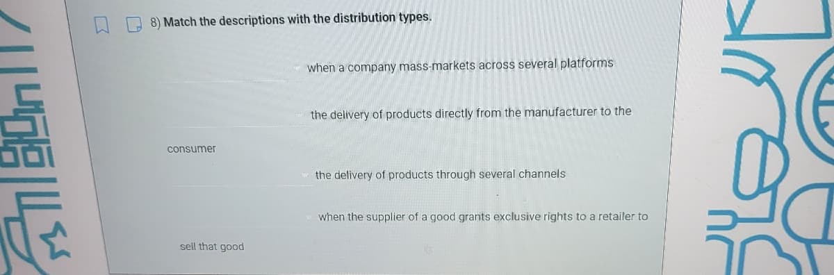 8) Match the descriptions with the distribution types.
when a company mass-markets across several platforms
the delivery of products directly from the manufacturer to the
consumer
the delivery of products through several channels
when the supplier of a good grants exclusive rights to a retailer to
sell that good
