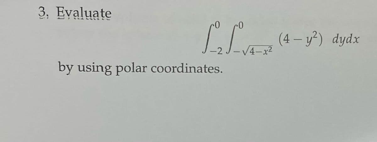 3, Evaluate
LL
-2 J-√4-x²
by using polar coordinates.
(4- y²) dydx