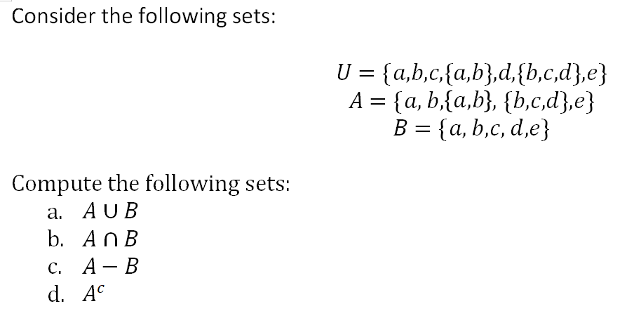 Consider the following sets:
U = {a,b,c,{a,b},d,{b,c,d},e}
A = {a, b,{a,b}, {b,c,d},e}
В 3D {а, b,с, d,e}
Compute the following sets:
а. AUB
b. ANB
с. А— В
d. A°
-
