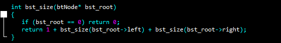 int bst_size(btNode* bst_root)
{
}
if (bst_root == 0) return 0;
return 1 + bst_size(bst_root->left) + bst_size(bst_root->right);