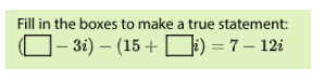 Fill in the boxes to make a true statement:
]– 3i) – (15 + D) = 7 – 12i
