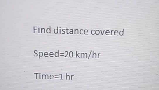 Find distance covered
Speed-20 km/hr
Time=1 hr