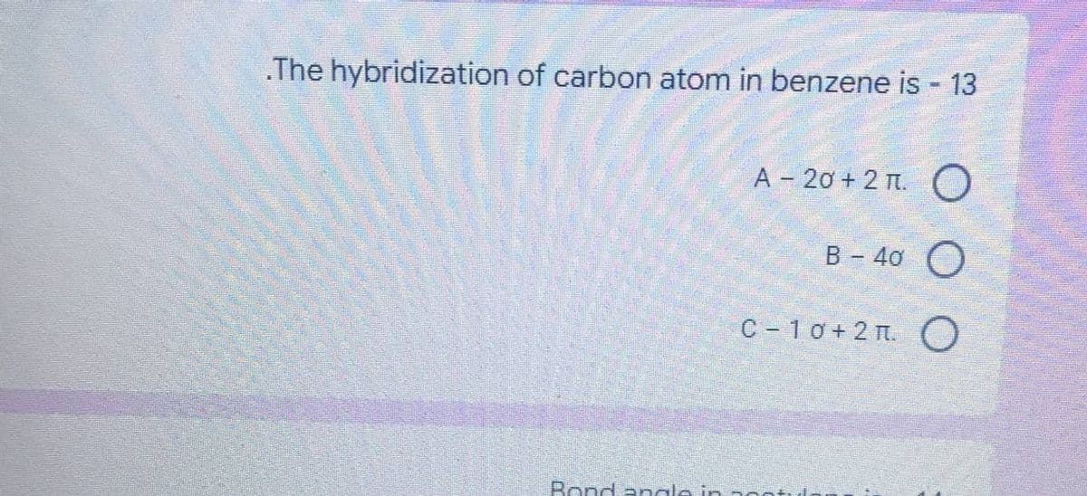 .The hybridization of carbon atom in benzene is - 13
A-20+2π. O
B - 40
O
C-10+2. O
Bond angle in so