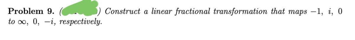 Problem 9.
) Construct a linear fractional transformation that maps -1, i, 0
to o, 0, -i, respectively.
