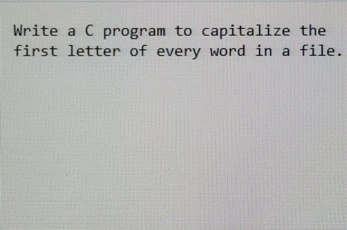 Write a C program to capitalize the
first letter of every word in a file.