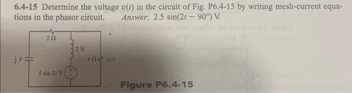 6.4-15 Determine the voltage u(t) in the circuit of Fig. P6.4-15 by writing mesh-current equa-
tions in the phasor circuit. Answer: 2.5 sin(2t - 90°) V.
F=
202
5 sin 2 V
2 H
402 (0)
Figure P6.4-15