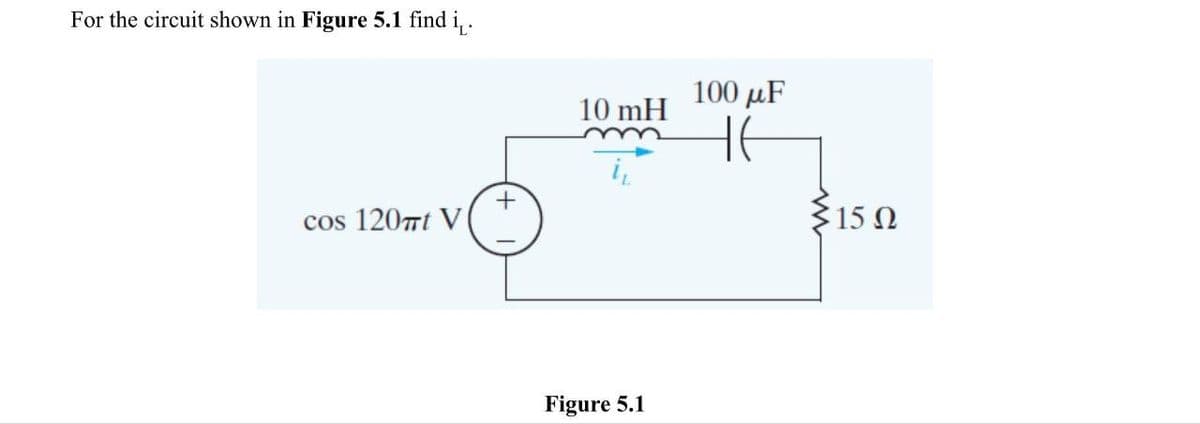 For the circuit shown in Figure 5.1 find i₁.
cos 120Tt V
+
10 mH
Figure 5.1
100 με
HE
{15 Ω