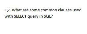 Q7. What are some common clauses used
with SELECT query in SQL?