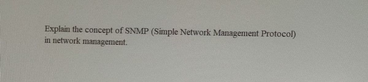 Explain the concept of SNMP (Simple Network Management Protocol)
in network management.