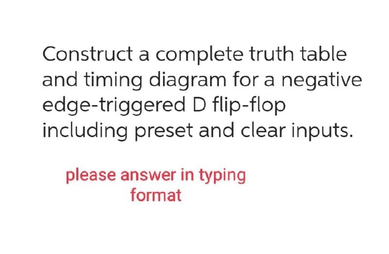 Construct a complete truth table
and timing diagram for a negative
edge-triggered D flip-flop
including preset and clear inputs.
please answer in typing
format
