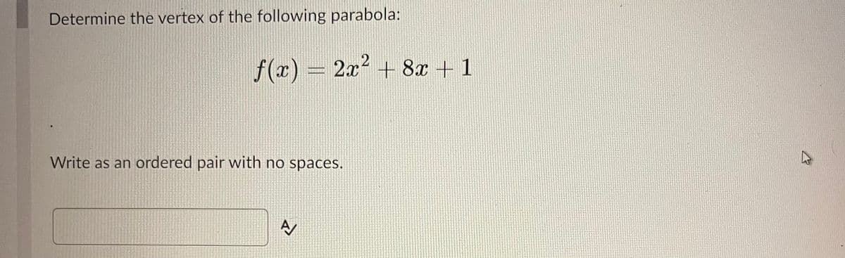 Determine the vertex of the following parabola:
ƒ(x) = 2x² + 8x + 1
Write as an ordered pair with no spaces.
A