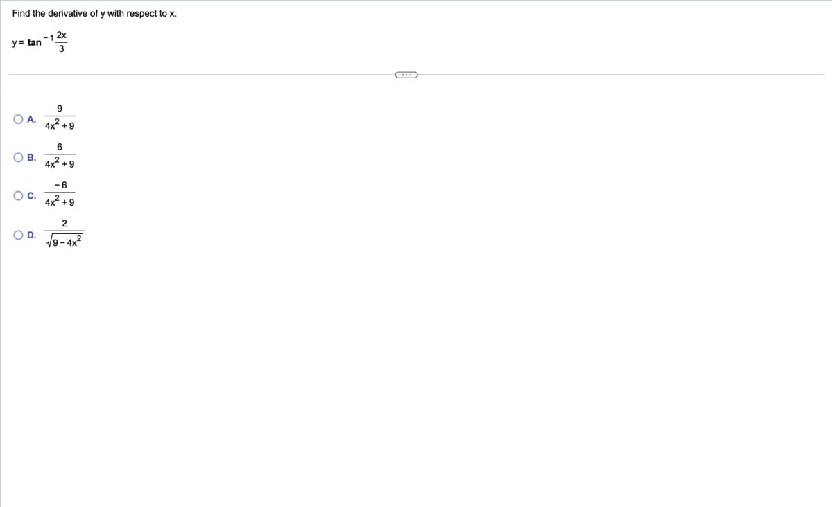 Find the derivative of y with respect to x.
y= tan
2x
3
9
OA. 4x²+9
毒
6
О в.
4x²+
+9
-6
○ C.
4x²+9
2
○ D.
√√9-4x²
目