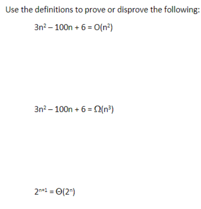 Use the definitions to prove or disprove the following:
3n²-100n + 6 = O(n²)
3n²-100n + 6 = Q(n³)
2n+1 = (2)