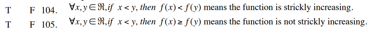 T F 104.
T F 105.
\x,y,if x<y, then f(x) < f(y) means the function is strickly increasing.
\x,y,if x<y, then f(x) ≥ ƒ(y) means the function is not strickly increasing.