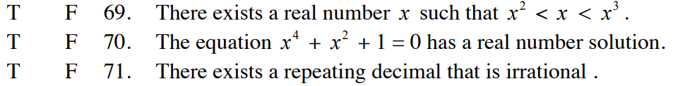 T
F
T F
T
F
< x³.
69. There exists a real number x such that x² < x <
70. The equation x² + x² + 1 = 0 has a real number solution.
There exists a repeating decimal that is irrational .
71.