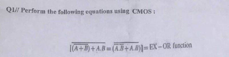 Q1// Perform the following equations using CMOS:
(A+B)+A.B=(A.B+A.B)]=EX-OR function