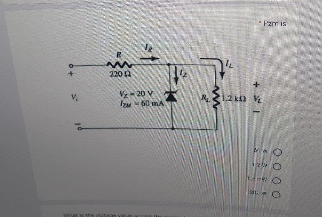 * Pzm is
220 2
V,
Vz =20 V
ZM=60 mA
R21.2 kn V
60 W
12 W
12mw
1200 W
What is the voltage value aer
0 0 0 0
