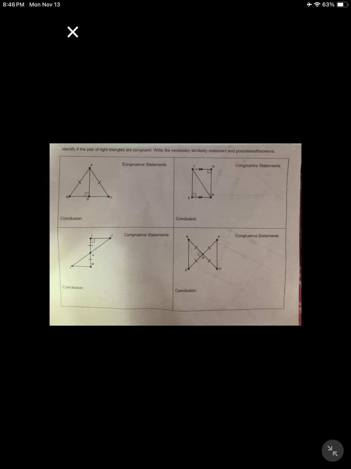 8:46 PM Mon Nov 13
Identify if the pair of right triangles are congruent. Write the necessary similarity statement and postulates/theorems.
A
Conclusion:
A
Conclusion:
Congruence Statements
Congruence Statements
G
N
Conclusion:
N
M
Conclusion:
Congruence Statements
Congruence Statements
63%