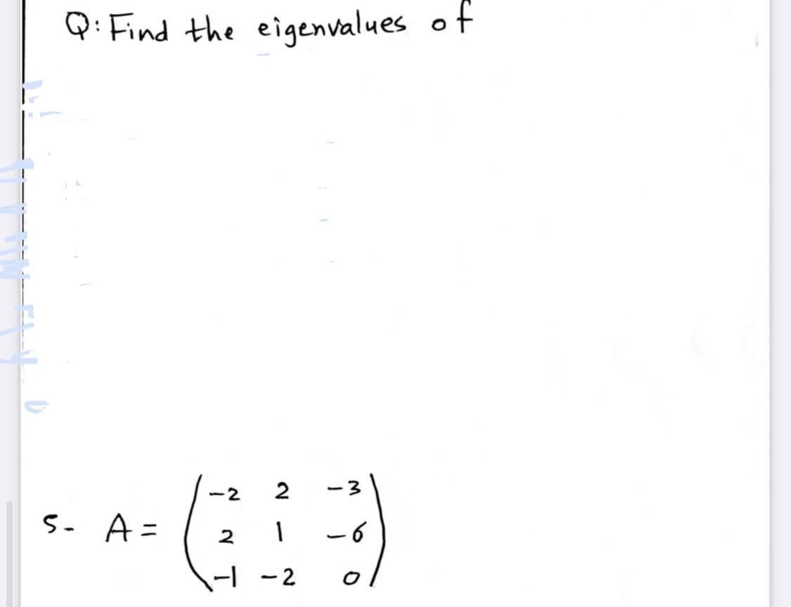 Q: Find the eigenvalues of
-2
-3
5- A=
ー6
-| - 2
