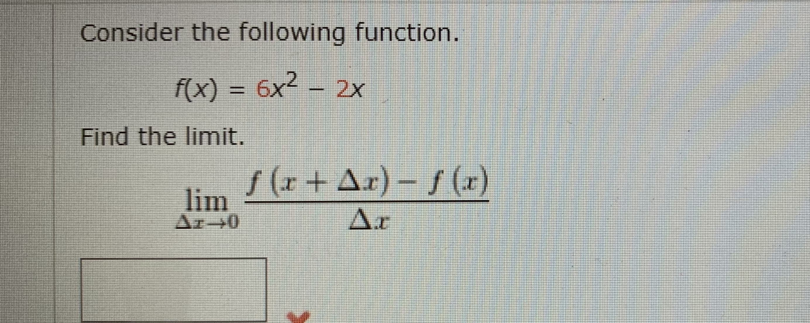 Consider the following function.
f(x) = 6x2 - 2x
Find the limnit.
S(r + Ar) – / (r)
lim
Ar-0
Ar

