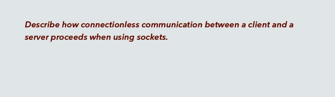 Describe how connectionless communication between a client and a
server proceeds when using sockets.