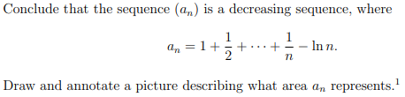 Conclude that the sequence (an) is a decreasing sequence, where
1
2
1
an = 1+ +.... + - In n.
n
Draw and annotate a picture describing what area an represents.