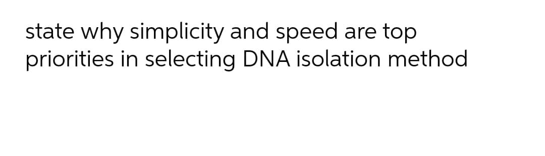 state why simplicity and speed are top
priorities in selecting DNA isolation method
