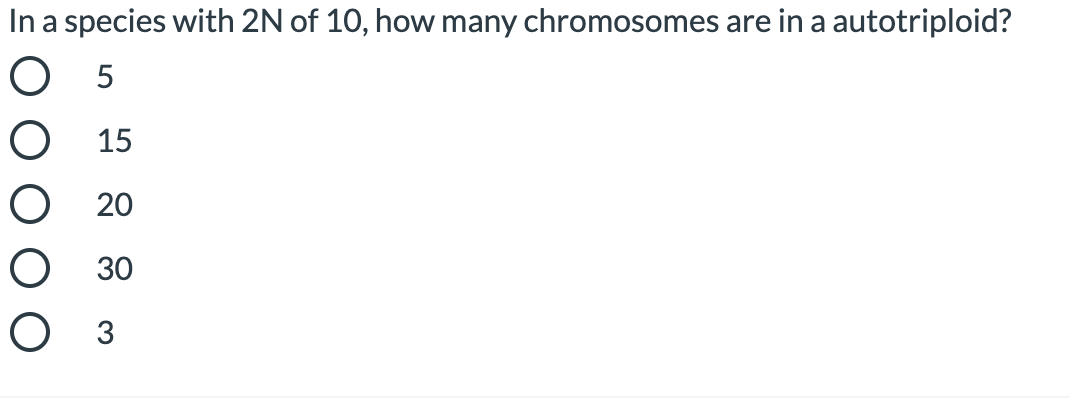 In a species with 2N of 10, how many chromosomes are in a autotriploid?
O 5
15
20
30
O 3
