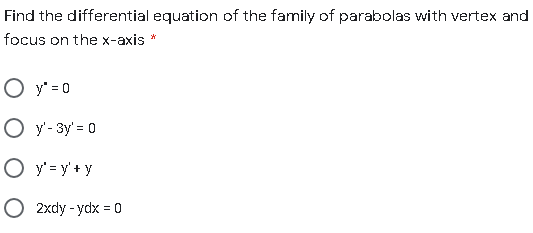 Find the differential equation of the family of parabolas with vertex and
focus on the x-axis *
O y = 0
O y'- 3y' = 0
O y' = y' + y
2xdy - ydx = 0
