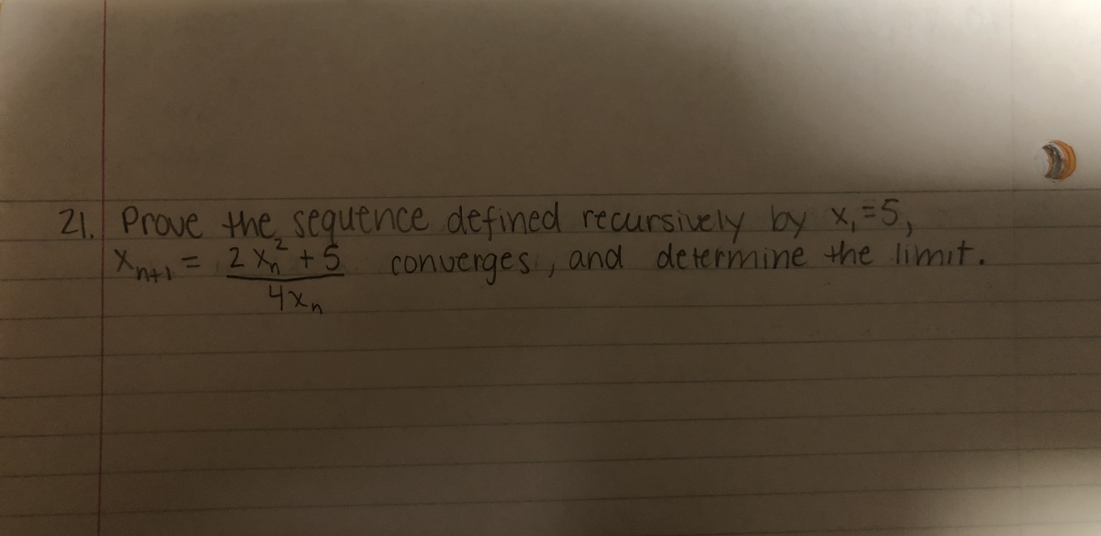 21. Prove the sequence defined recursively by X,=5,
converges, and determine the limit.
Xn+=2 Xn t5
4xh
