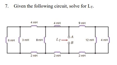 7. Given the following circuit, solve for LT.
6 mH
3 mH
4 mH
8 mH
2 mH
4 mH
LT-
2mH
A
OB
9 mH
2 mH
12 mH
4 mH