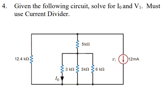 4. Given the following circuit, solve for Io and Vi. Must
use Current Divider.
12.4 ΚΩΣ
10
5 ΚΩ
• 3 κΩ Σ 3ΚΩ Σ 6 ΚΩ
(121
12mA