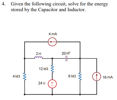 4. Given the following circuit, solve for the energy
stored by the Capacitor and Inductor.
4 ΚΩ
2Η
12 ΚΩ
4 mA
24V (+
20nF
6 ΚΩ
16 ΜΑ