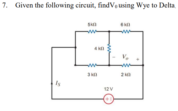 7. Given the following circuit, findVo using Wye to Delta.
Is
5 ΚΩ
4 ΚΩ
3 ΚΩ
12V
+1
6 ΚΩ
www
Vo
ww
2 ΚΩ
+