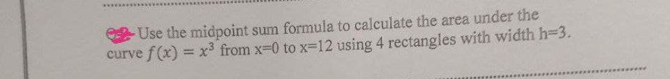 Use the midpoint sum formula to calculate the area under the
curve f(x) = x³ from x-0 to x-12 using 4 rectangles with width h=3.