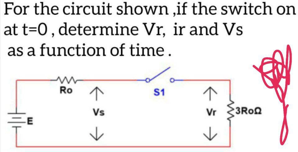 For the circuit shown,if the switch on
at t=0, determine Vr, ir and Vs
as a function of time.
w
Ro
S1
↑
Vs
Vr
-E
к
>
к
3RoQ