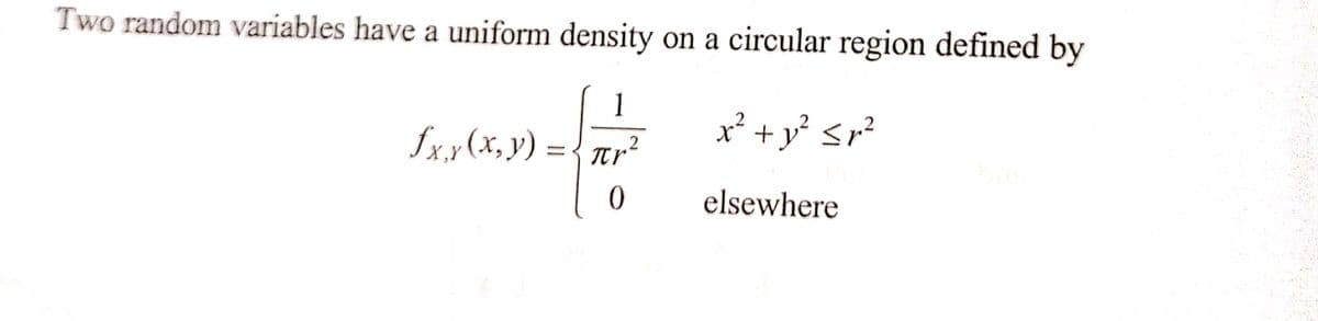 Two random variables have a uniform density on a circular region defined by
1
x² + y² <r²
fx,x(x, y) = πr²
2
0
elsewhere